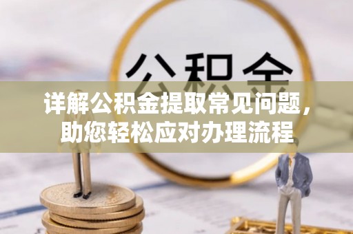 潮阳详解公积金提取常见问题，助您轻松应对办理流程