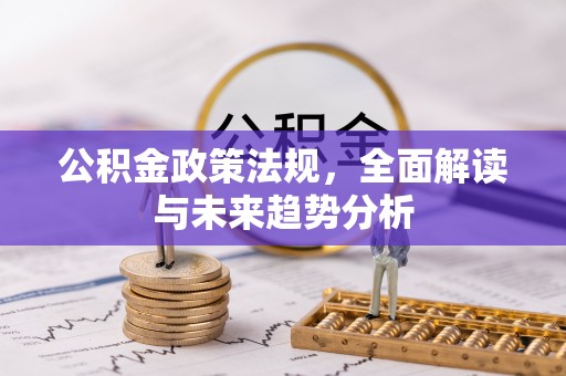 潮阳公积金政策法规，全面解读与未来趋势分析