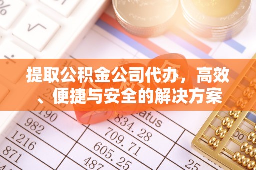 潮阳提取公积金公司代办，高效、便捷与安全的解决方案
