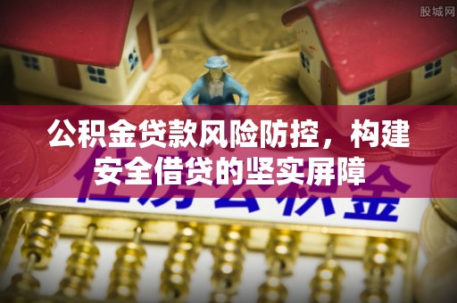 潮阳公积金贷款风险防控，构建安全借贷的坚实屏障