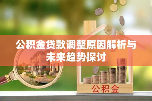 潮阳公积金贷款调整原因解析与未来趋势探讨