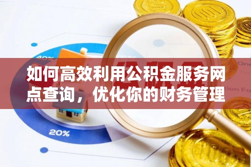 潮阳如何高效利用公积金服务网点查询，优化你的财务管理