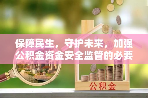 潮阳保障民生，守护未来，加强公积金资金安全监管的必要性与实践