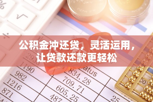 潮阳公积金冲还贷，灵活运用，让贷款还款更轻松