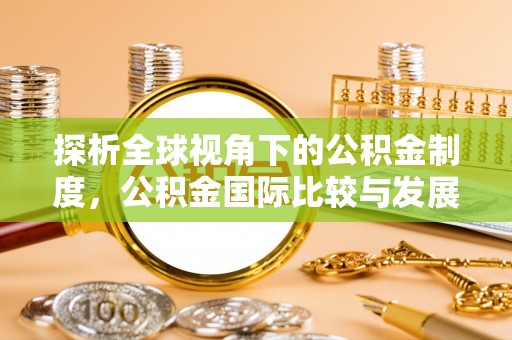 潮阳探析全球视角下的公积金制度，公积金国际比较与发展趋势