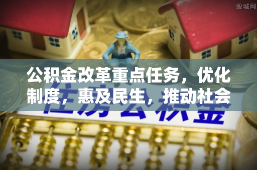 潮阳公积金改革重点任务，优化制度，惠及民生，推动社会公平发展