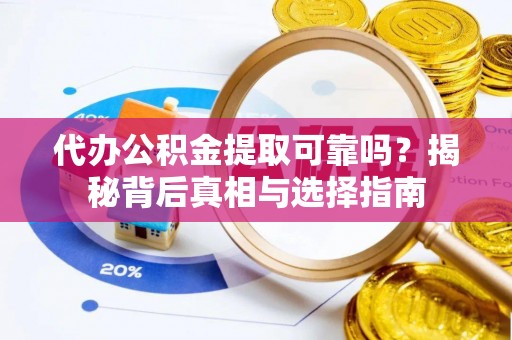 潮阳代办公积金提取可靠吗？揭秘背后真相与选择指南