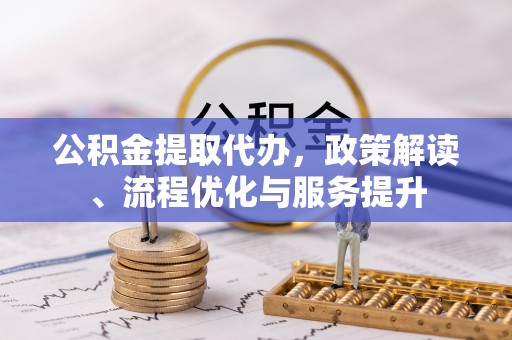 潮阳公积金提取代办，政策解读、流程优化与服务提升
