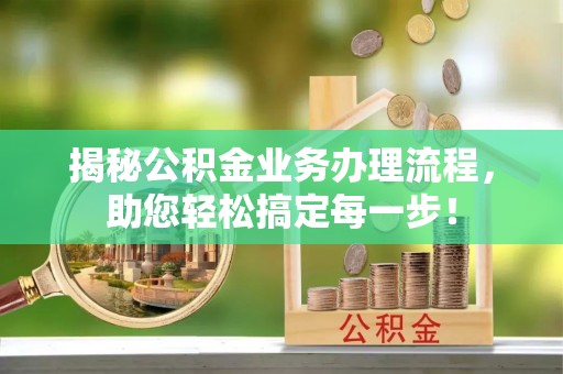 潮阳揭秘公积金业务办理流程，助您轻松搞定每一步！