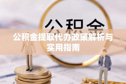 潮阳公积金提取代办政策解析与实用指南