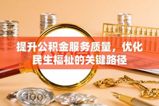 潮阳提升公积金服务质量，优化民生福祉的关键路径