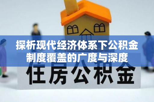 潮阳探析现代经济体系下公积金制度覆盖的广度与深度