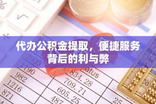 潮阳代办公积金提取，便捷服务背后的利与弊