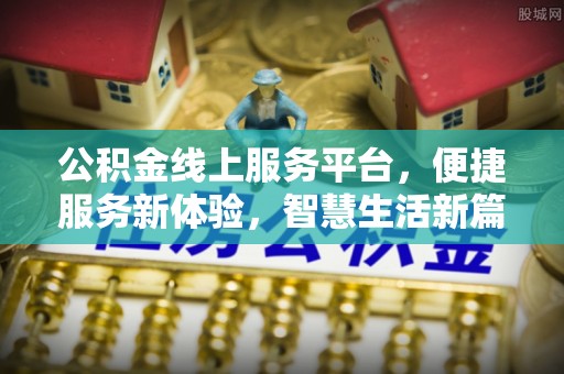 潮阳公积金线上服务平台，便捷服务新体验，智慧生活新篇章