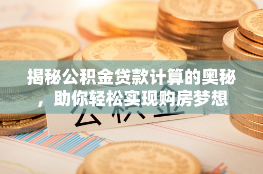 潮阳揭秘公积金贷款计算的奥秘，助你轻松实现购房梦想