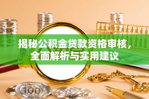 潮阳揭秘公积金贷款资格审核，全面解析与实用建议