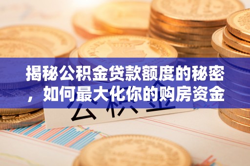 潮阳揭秘公积金贷款额度的秘密，如何最大化你的购房资金