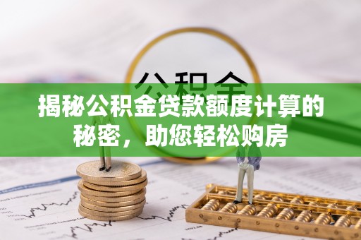潮阳揭秘公积金贷款额度计算的秘密，助您轻松购房