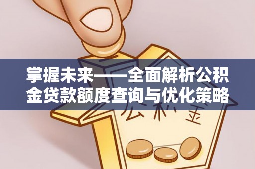 潮阳掌握未来——全面解析公积金贷款额度查询与优化策略