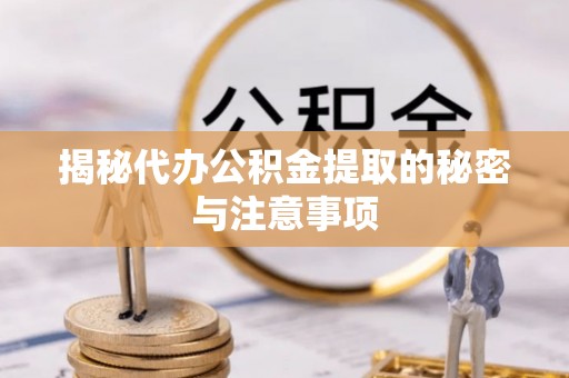 潮阳揭秘代办公积金提取的秘密与注意事项