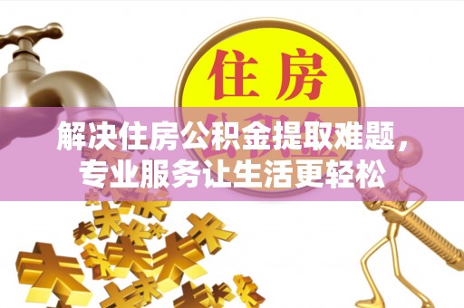 潮阳解决住房公积金提取难题，专业服务让生活更轻松