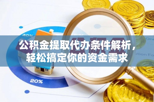 潮阳公积金提取代办条件解析，轻松搞定你的资金需求