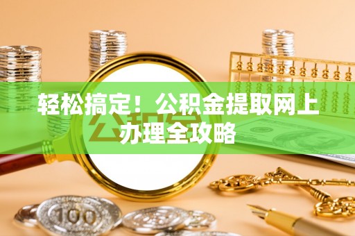 潮阳轻松搞定！公积金提取网上办理全攻略