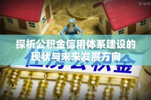 潮阳探析公积金信用体系建设的现状与未来发展方向