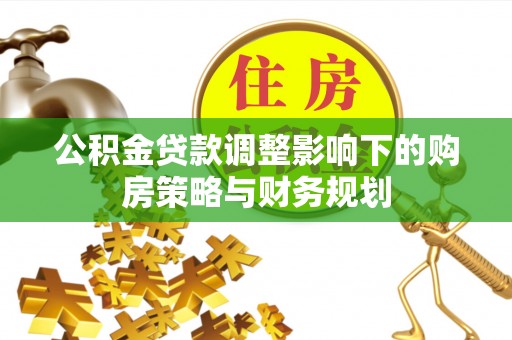 潮阳公积金贷款调整影响下的购房策略与财务规划