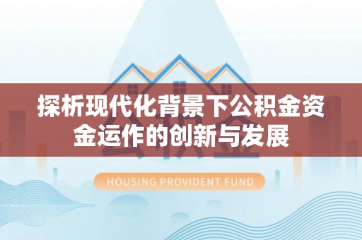 潮阳探析现代化背景下公积金资金运作的创新与发展