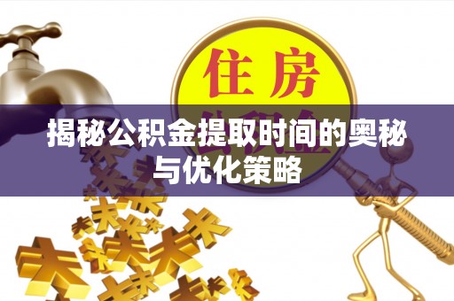 潮阳揭秘公积金提取时间的奥秘与优化策略