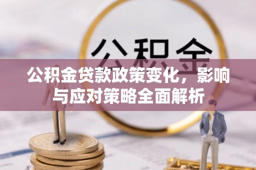 潮阳公积金贷款政策变化，影响与应对策略全面解析