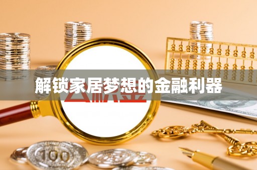 潮阳解锁家居梦想的金融利器