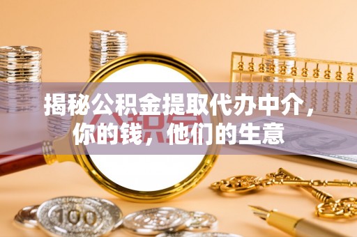 潮阳揭秘公积金提取代办中介，你的钱，他们的生意