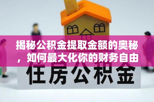 潮阳揭秘公积金提取金额的奥秘，如何最大化你的财务自由
