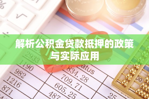 潮阳解析公积金贷款抵押的政策与实际应用