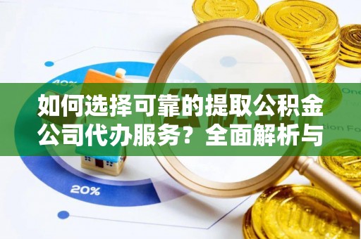潮阳如何选择可靠的提取公积金公司代办服务？全面解析与实用指南