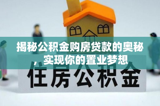 潮阳揭秘公积金购房贷款的奥秘，实现你的置业梦想