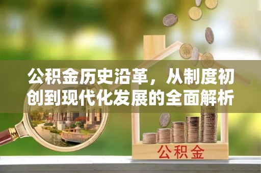 潮阳公积金历史沿革，从制度初创到现代化发展的全面解析