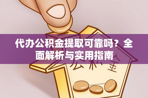 潮阳代办公积金提取可靠吗？全面解析与实用指南
