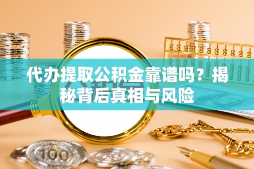 潮阳代办提取公积金靠谱吗？揭秘背后真相与风险