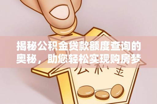 潮阳揭秘公积金贷款额度查询的奥秘，助您轻松实现购房梦
