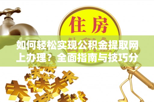 潮阳如何轻松实现公积金提取网上办理？全面指南与技巧分享