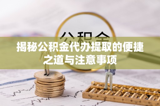 潮阳揭秘公积金代办提取的便捷之道与注意事项