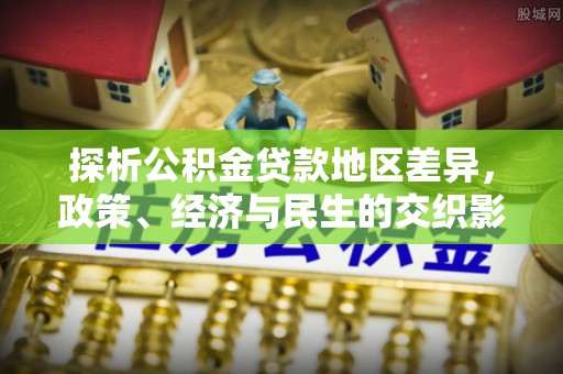 潮阳探析公积金贷款地区差异，政策、经济与民生的交织影响