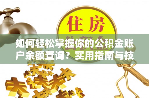 潮阳如何轻松掌握你的公积金账户余额查询？实用指南与技巧