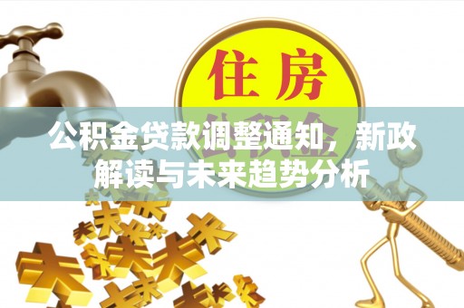 潮阳公积金贷款调整通知，新政解读与未来趋势分析