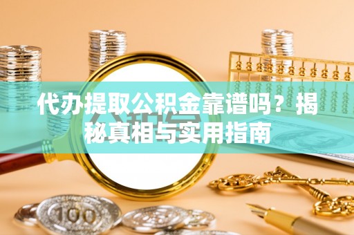 潮阳代办提取公积金靠谱吗？揭秘真相与实用指南