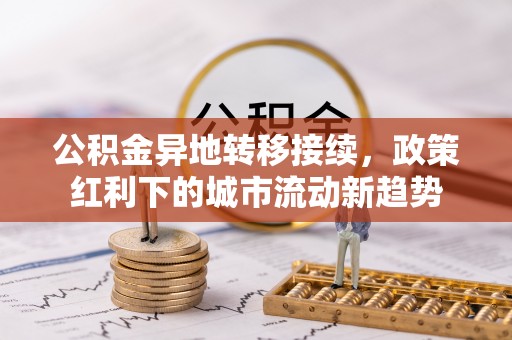 潮阳公积金异地转移接续，政策红利下的城市流动新趋势