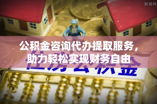 潮阳公积金咨询代办提取服务，助力轻松实现财务自由